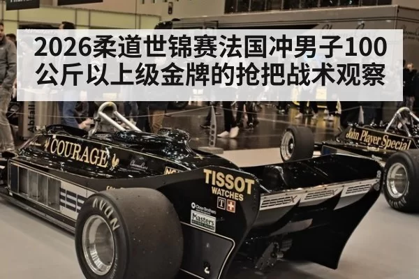 2026柔道世锦赛法国冲男子100公斤以上级金牌的抢把战术观察